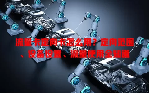 流量卡定向卡怎么用？定向范围、设备设置、流量使用全知道