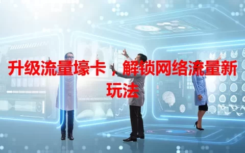 升级流量壕卡，解锁网络流量新玩法