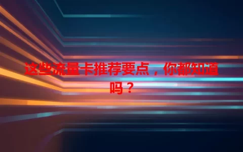 这些流量卡推荐要点，你都知道吗？