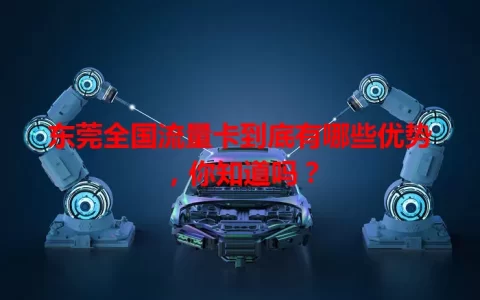 东莞全国流量卡到底有哪些优势，你知道吗？
