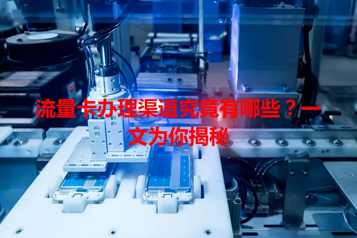流量卡办理渠道究竟有哪些?一文为你揭秘