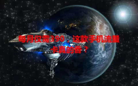 每月仅需390，这款手机流量卡真的香？