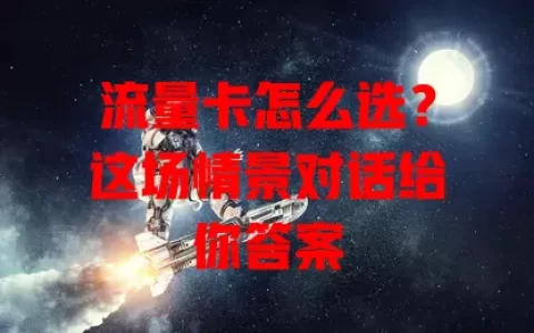 流量卡怎么选？这场情景对话给你答案