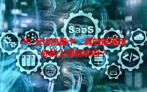 30 无线流量卡，真的能满足你的上网需求吗？