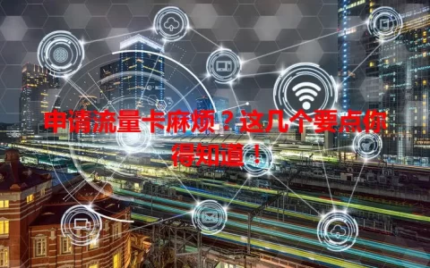 申请流量卡麻烦？这几个要点你得知道！