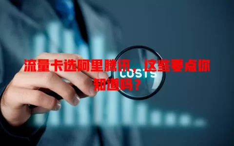 流量卡选阿里腾讯，这些要点你知道吗？
