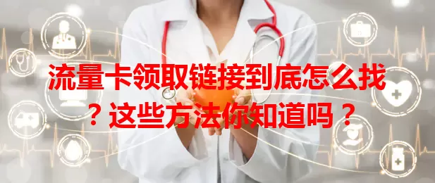 流量卡领取链接到底怎么找?这些方法你知道吗?