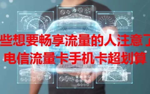 那些想要畅享流量的人注意了！电信流量卡手机卡超划算