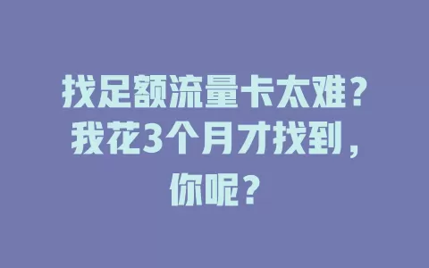 找足额流量卡太难？我花3个月才找到，你呢？