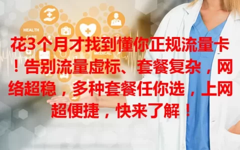 花3个月才找到懂你正规流量卡！告别流量虚标、套餐复杂，网络超稳，多种套餐任你选，上网超便捷，快来了解！