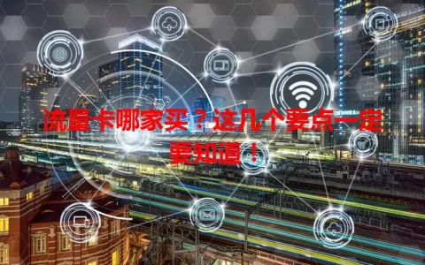 流量卡哪家买？这几个要点一定要知道！