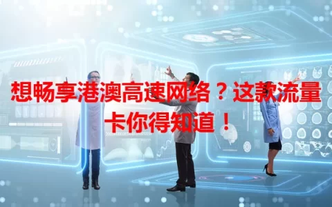 想畅享港澳高速网络？这款流量卡你得知道！