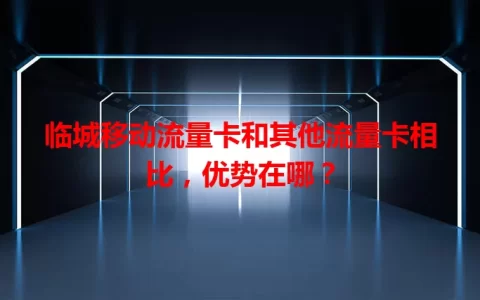 临城移动流量卡和其他流量卡相比，优势在哪？