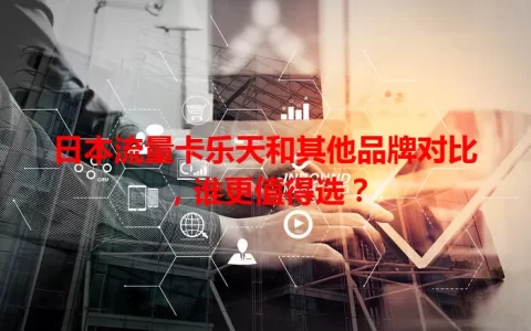 日本流量卡乐天和其他品牌对比，谁更值得选？