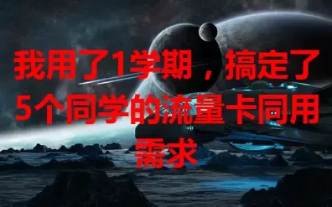 我用了1学期，搞定了5个同学的流量卡同用需求