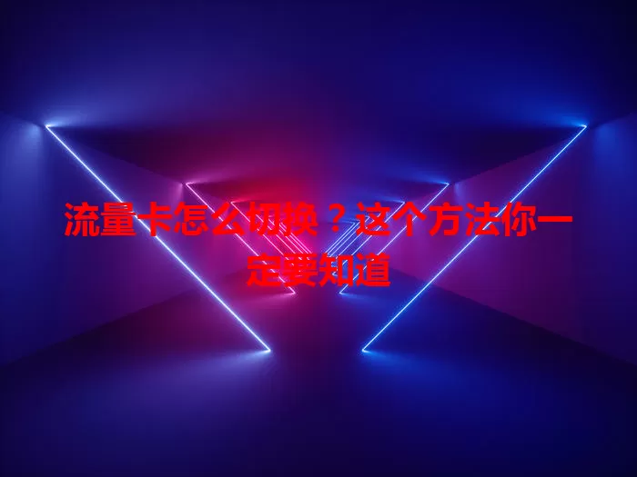 流量卡怎么切换?这个方法你一定要知道