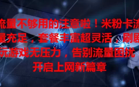 流量不够用的注意啦！米粉卡流量充足，套餐丰富超灵活，刷剧玩游戏无压力，告别流量困扰，开启上网新篇章