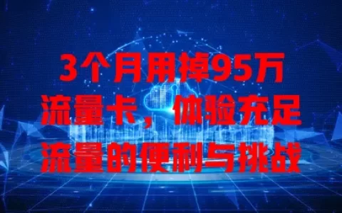 3个月用掉95万流量卡，体验充足流量的便利与挑战