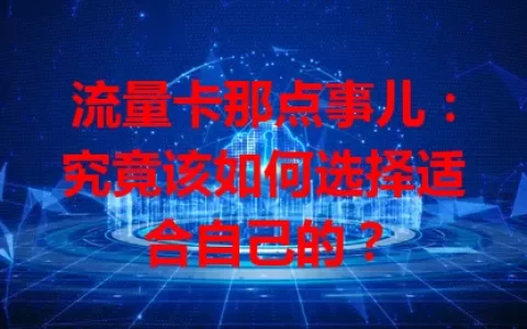 流量卡那点事儿：究竟该如何选择适合自己的？