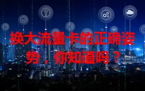 换大流量卡的正确姿势，你知道吗？