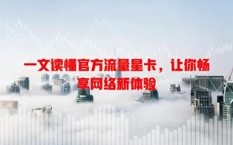 一文读懂官方流量星卡，让你畅享网络新体验