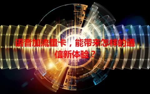 语音加流量卡，能带来怎样的通信新体验？
