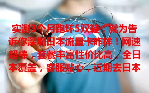 实测3个月跑坏5双鞋，就为告诉你深圳日本流量卡咋样！网速超棒，套餐丰富性价比高，全日本覆盖，客服贴心，近期去日本就选它！