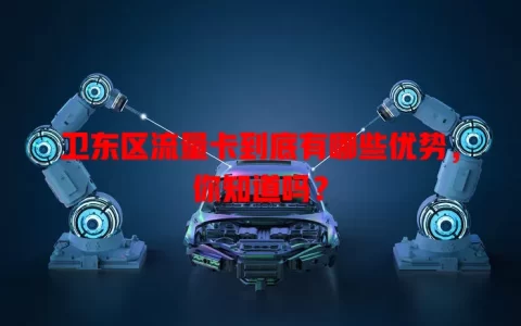 卫东区流量卡到底有哪些优势，你知道吗？