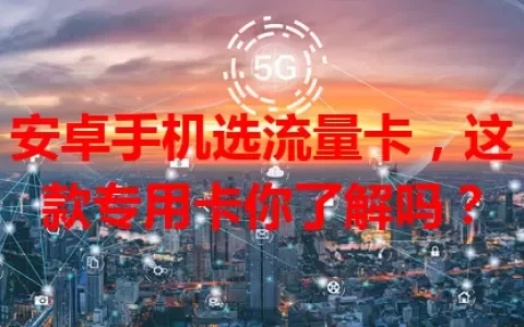 安卓手机选流量卡，这款专用卡你了解吗？