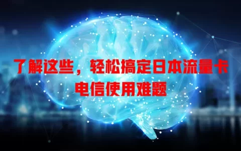 了解这些，轻松搞定日本流量卡电信使用难题