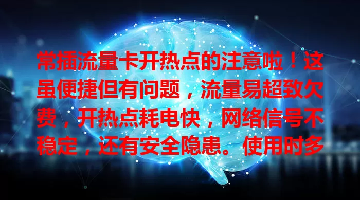 常插流量卡开热点的注意啦!这虽便捷但有问题,流量易超致欠费,开热点耗电快,网络信号不稳定,还有安全隐患。使用时多留意流量、电量、信号及安全,让其成实用共享方式