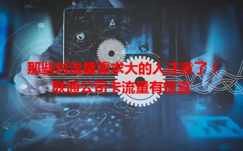 那些对流量需求大的人注意了！联通公司卡流量有惊喜