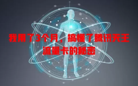 我用了3个月，搞懂了腾讯天王流量卡的秘密