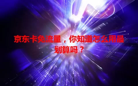 京东卡免流量，你知道怎么用最划算吗？