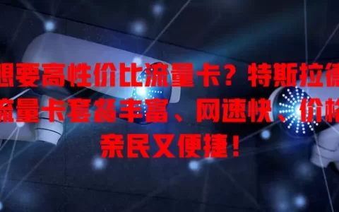想要高性价比流量卡？特斯拉德流量卡套餐丰富、网速快、价格亲民又便捷！