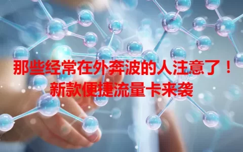 那些经常在外奔波的人注意了！新款便捷流量卡来袭