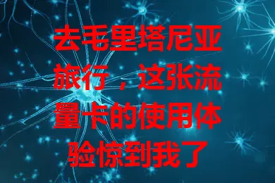 去毛里塔尼亚旅行,这张流量卡的使用体验惊到我了