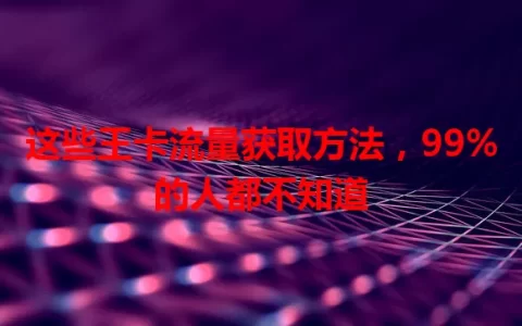 这些王卡流量获取方法，99%的人都不知道