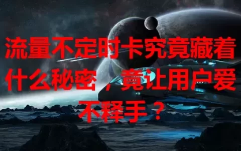 流量不定时卡究竟藏着什么秘密，竟让用户爱不释手？