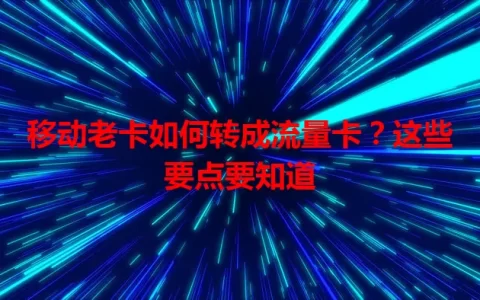移动老卡如何转成流量卡？这些要点要知道