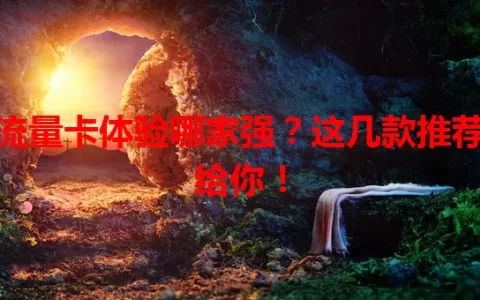 流量卡体验哪家强？这几款推荐给你！