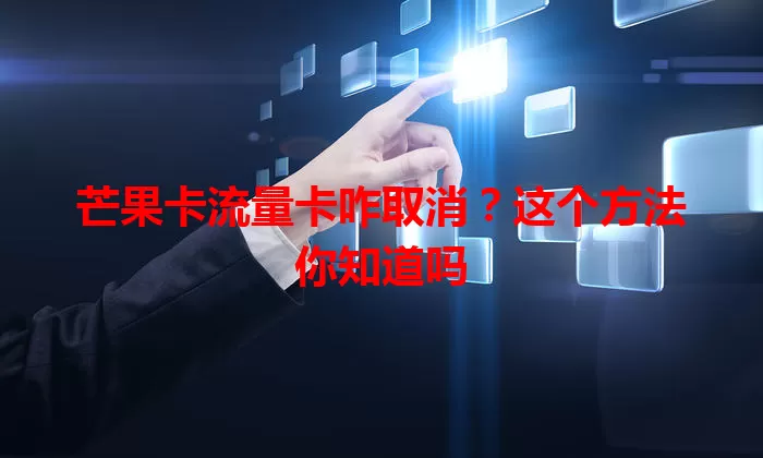 芒果卡流量卡咋取消?这个方法你知道吗