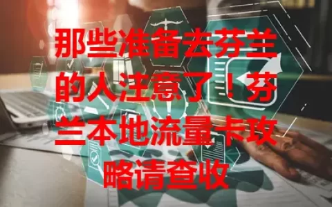 那些准备去芬兰的人注意了！芬兰本地流量卡攻略请查收