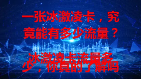 一张冰激凌卡,究竟能有多少流量?
冰激凌卡流量多少,你真的了解吗?
想知道冰激凌卡流量多少?这篇文章告诉你!
