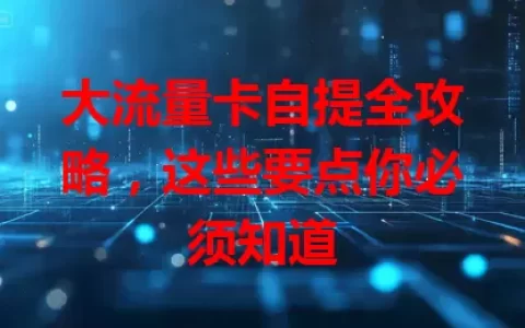 大流量卡自提全攻略，这些要点你必须知道