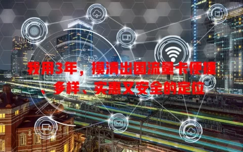 我用3年，摸清出国流量卡便捷、多样、实惠又安全的定位