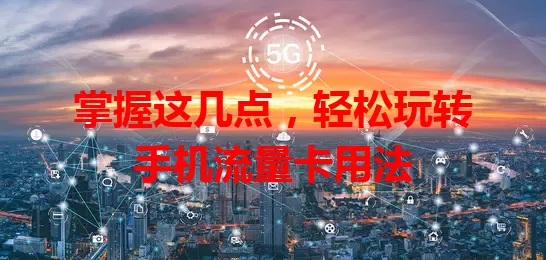 掌握这几点,轻松玩转手机流量卡用法