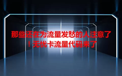 那些还在为流量发愁的人注意了！无忧卡流量代码来了