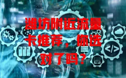 潍坊附近流量卡推荐，你选对了吗？