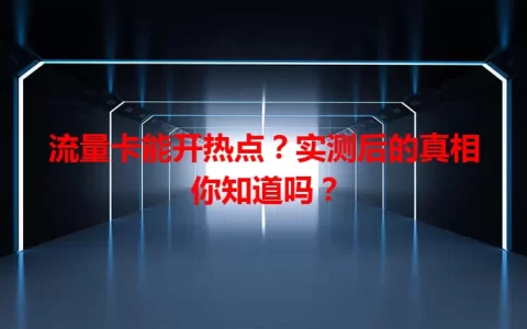 流量卡能开热点？实测后的真相你知道吗？